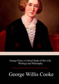 Title: George Eliot; a Critical Study of Her Life, Writings and Philosophy, Author: George Willis Cooke