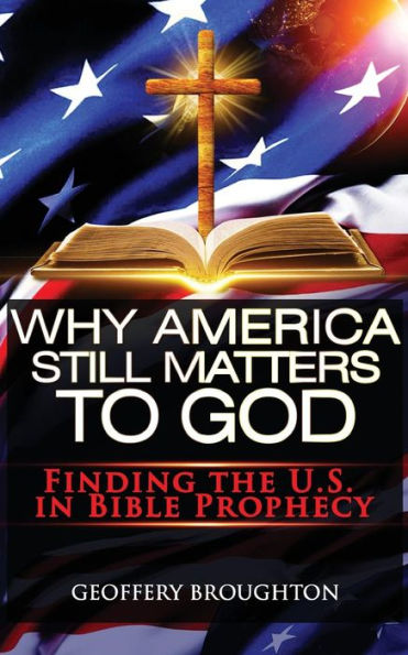 Why America Still Matters to God: Finding the U.S. in Bible Prophecy