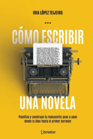 Title: Cï¿½mo escribir una novela: Planifica tu manuscrito paso a paso, desde la idea hasta el primer borrador, Author: Iria Lïpez Teijeiro