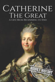 Title: Catherine the Great: A Life From Beginning to End, Author: Hourly History