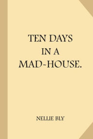 Title: Ten Days in a Mad-House, Author: Nellie Bly