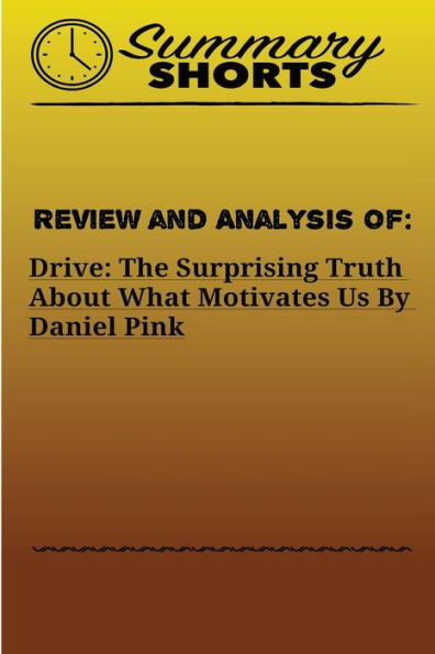 Review and Analysis of: : DRIVE: THE SURPRISING TRUTH ABOUT WHAT MOTIVATES US Daniel Pink