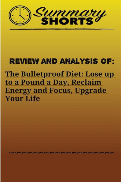 Review and Analysis of: : The Bulletproof Diet: Lose up to a Pound a Day, Reclaim Energy and Focus, Upgrade Your Life