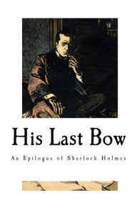 Title: His Last Bow: An Epilogue of Sherlock Holmes, Author: Arthur Conan Doyle