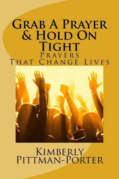 Grab A Prayer & Hold On Tight: Powerful Prayers That Change Lives