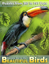 Title: Extreme Dot-to-Dot Beautiful Birds: Puzzles from 385 to 797 Dots, Author: Dottie's Crazy Dot-To-Dots