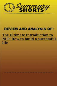 Title: Review and Analysis of: The Ultimate Introduction: to NLP: How to build a successful life, Author: Summary Shorts