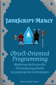 Title: JavaScript-mancy: Object-Oriented Programming: Mastering the Arcane Art of Summoning Objects in JavaScript for C# Developers, Author: Artur Mizera