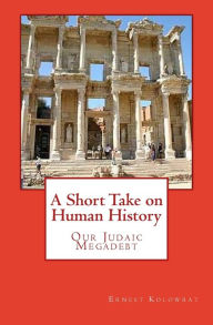 Title: A Short Take on Human History: Our Judaic Megadebt, Author: Ernest Kolowrat