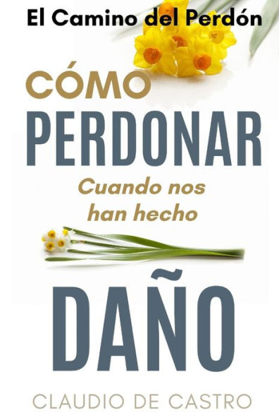 El Camino del Perdï¿½n - Ediciï¿½n de Oro: Cï¿½mo PERDONAR cuando nos hacen daï¿½o