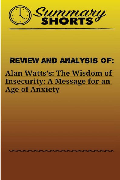 Review and Analysis of: Alan Watts?s: : The Wisdom of Insecurity: A Message for an Age of Anxiety