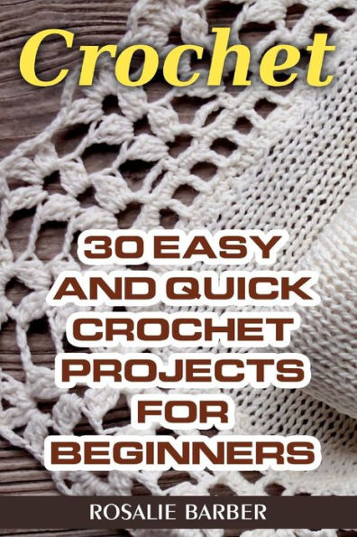 Crochet: 30 Easy And Quick Crochet Projects For Beginners