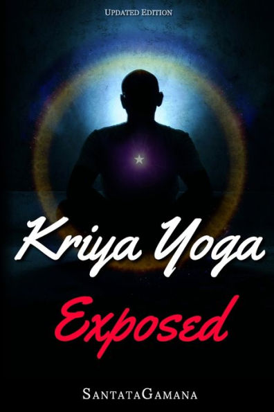 Kriya Yoga Exposed: The Truth About Current Kriya Yoga Gurus, Organizations & Going Beyond Kriya, Contains the Explanation of a Special Technique Never Revealed Before in Kriya Literature