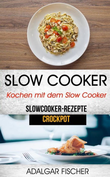 Slow Cooker: Kochen mit dem Slow Cooker: Slowcooker-Rezepte (Crockpot)