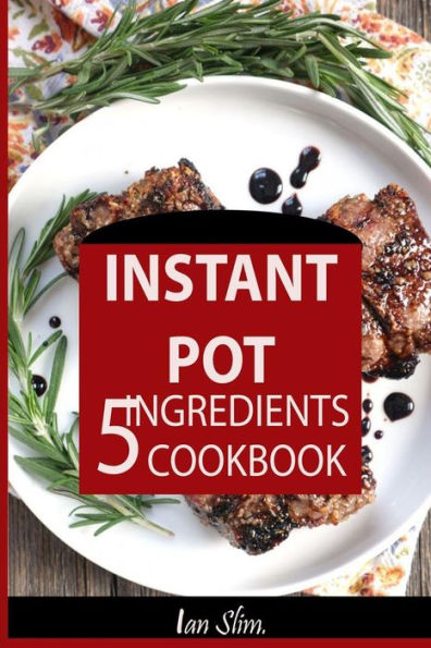 Instant Pot 5 Ingredients Cookbook: Fast Made Faster: Cheap Made Cheaper: Instant Pot For Two: Easy Recipes For Busy People