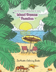 Title: Color By Numbers Coloring Book for Adults: Island Dreams Vacation: Tropical Adult Color By Numbers Book with Relaxing Beach Scenes, Ocean Scenes, Island Scenes, Ocean Life, Fish, and More., Author: Zenmaster Coloring Books