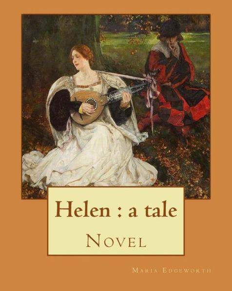 Helen: a tale By: Maria Edgeworth, Novel: Helen is a novel by Maria Edgeworth (1767-1849). It was written in 1834, late in the writer's life.