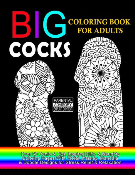 Big Cocks Coloring Book For Adults: Over 30 Penis & Dick Inspired Dirty, Naughty Coloring Pages With Floral, Paisley, Mandala & Doodle Designs for Stress Relief & Relaxation: Big Coloring Book For Adults, 8.5 x 11" Single Sided Pages