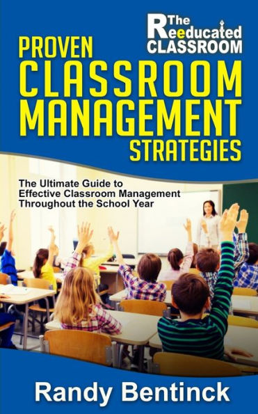 Proven Classroom Management Strategies: The Ultimate Guide to Effective Classroom Management Throughout the School Year