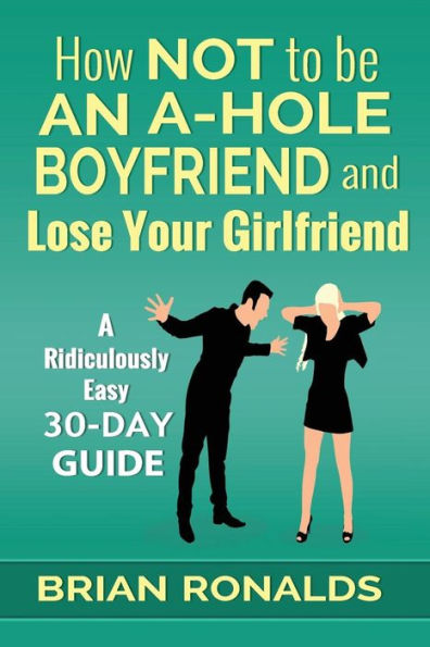 How Not to be an A-Hole Boyfriend and Lose Your Girlfriend