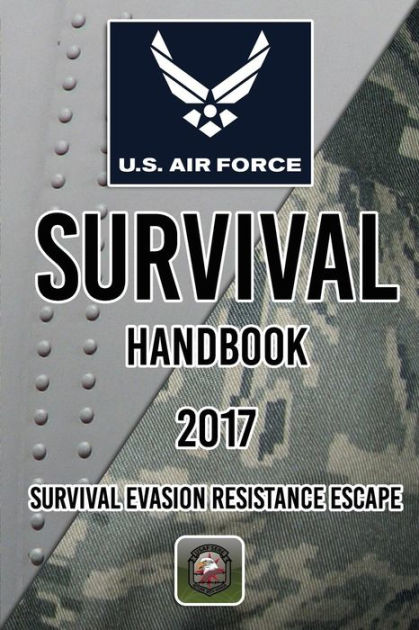 US Air Force Survival Handbook 2017: Survival Evasion Resistance Escape ...