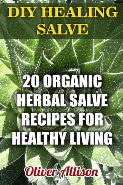 DIY Healing Salve: 20 Organic Herbal Salve Recipes for Healthy Living
