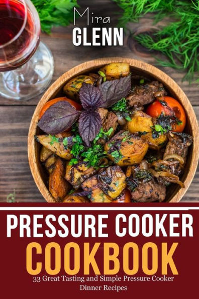 Pressure Cooker Cookbook: 33 Great Tasting & Simple Pressure Cooker Dinner Recipes