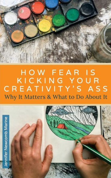 How Fear is Kicking Your Creativity's Ass: Why It Matters and What to Do About It
