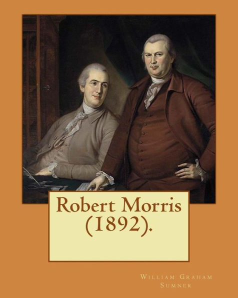 Robert Morris (1892). By: William Graham Sumner: Robert Morris, Jr. (January 20, 1734 - May 8, 1806), a Founding Father of the United States.