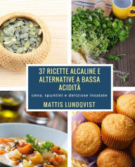 Title: 37 ricette alcaline e alternative a bassa aciditï¿½: cena, spuntini e deliziose insalate, Author: Mattis Lundqvist