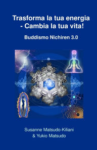 Title: Trasforma la tua energia - Cambia la tua vita!: Buddismo Nichiren 3.0, Author: Yukio Matsudo