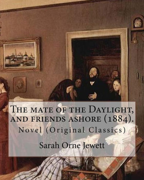 The mate of the Daylight, and friends ashore (1884). By: Sarah Orne Jewett: Novel (Original Classics)