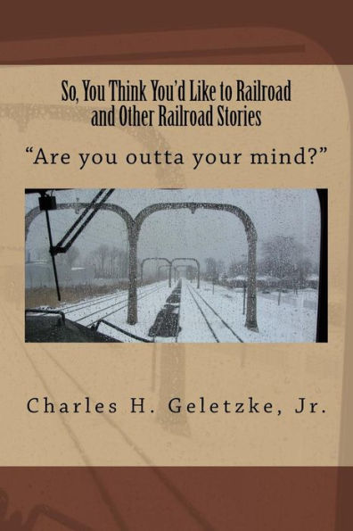 So, You Think You'd Like to Railroad and Other Railroad Stories: "Are you outta your mind?"