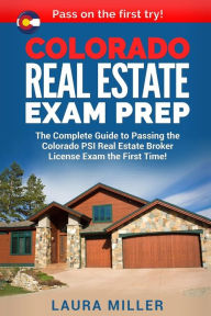 Title: Colorado Real Estate Exam Prep: The Complete Guide to Passing the Colorado PSI Real Estate Broker License Exam the First Time!, Author: Laura Miller MD