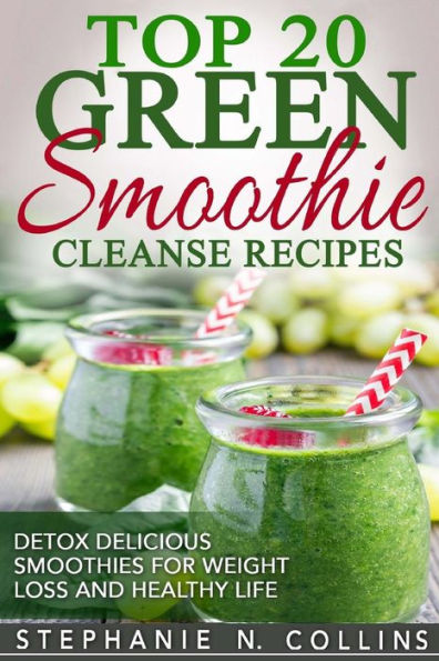 Top 20 Green Smoothie Cleanse Recipes: Detox Delicious Smoothie for Weight Loss