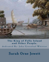 Title: The King of Folly Island and Other People. By: Sarah Orne Jewett, dedicated By: John Greenleaf Whittier (December 17, 1807 - September 7, 1892): Sarah Orne Jewett (September 3, 1849 - June 24, 1909) was an American novelist, short story writer and poet, b, Author: John Greenleaf Whittier
