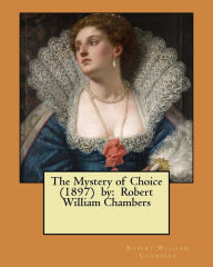 Title: The Mystery of Choice (1897) by: Robert William Chambers, Author: Robert William Chambers