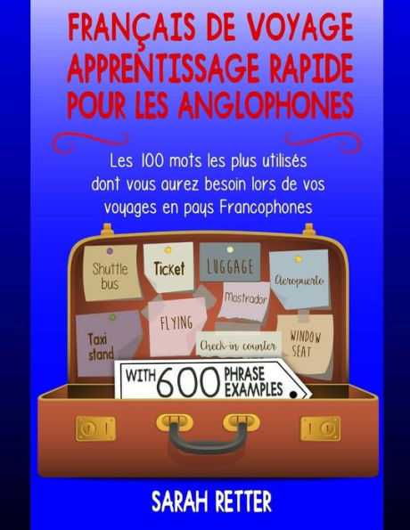 Francais de Voyage: Apprentissage Rapide pour les Anglophones.: Les 100 mots les plus utilisés dont vous aurez besoin lors de vos voyages en pays Francophones.