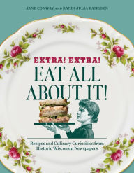 Title: Extra! Extra! Eat All About It!: Recipes and Culinary Curiosities from Historic Wisconsin Newspapers, Author: Randi Julia Ramsden