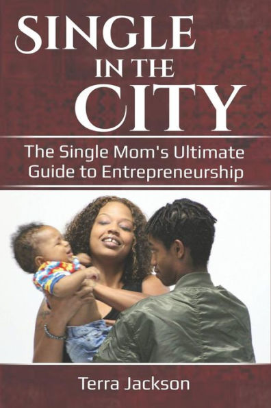Single in the City: The Single Mom's Ultimate Guide to Entrepeneurship