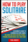 How To Play Solitaire: A Beginner's Guide to Learning Solitaire Games including Solitaire, Nestor, Pounce, Pyramid, Russian Bank, Golf, and Yukon