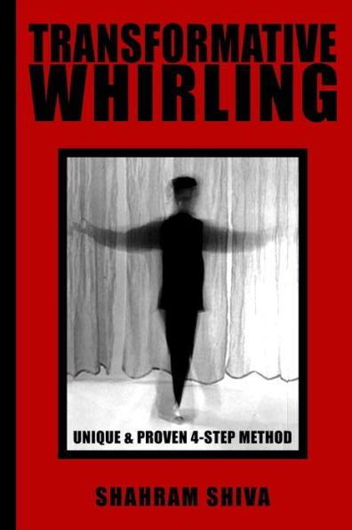 Transformative Whirling: Shahram Shiva's Unique & Proven 4-Step Method to Whirling