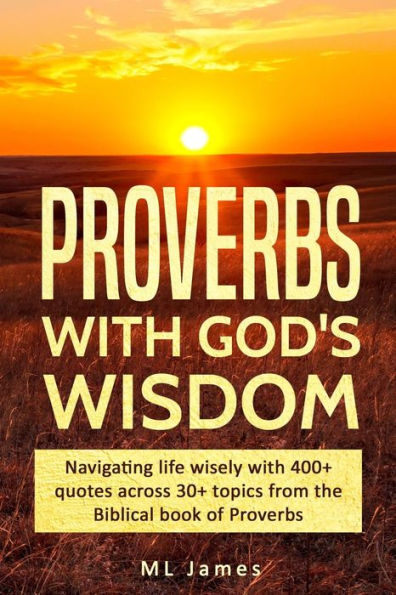 Proverbs with God's Wisdom: Navigating life wisely with 400+ quotes across 30+ topics from the Biblical book of Proverbs