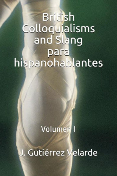 British Colloquialisms and Slang para hispanohablantes: Volumen I