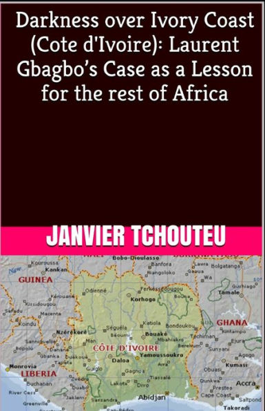 Darkness over Ivory Coast (Cote d'Ivoire): Laurent Gbagbo's Case as a Lesson for the rest of Africa