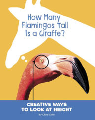 Title: How Many Flamingos Tall Is a Giraffe?: Creative Ways to Look at Height, Author: Clara Cella