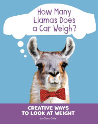Title: How Many Llamas Does a Car Weigh?: Creative Ways to Look at Weight, Author: Clara Cella