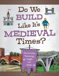 Title: Do We Build Like It's Medieval Times?: Construction Technology Then and Now, Author: Megan Cooley Peterson