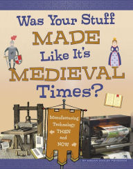 Title: Was Your Stuff Made Like It's Medieval Times?: Manufacturing Technology Then and Now, Author: Megan Cooley Peterson