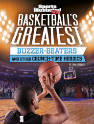 Title: Basketball's Greatest Buzzer-Beaters and Other Crunch-Time Heroics, Author: Thom Storden